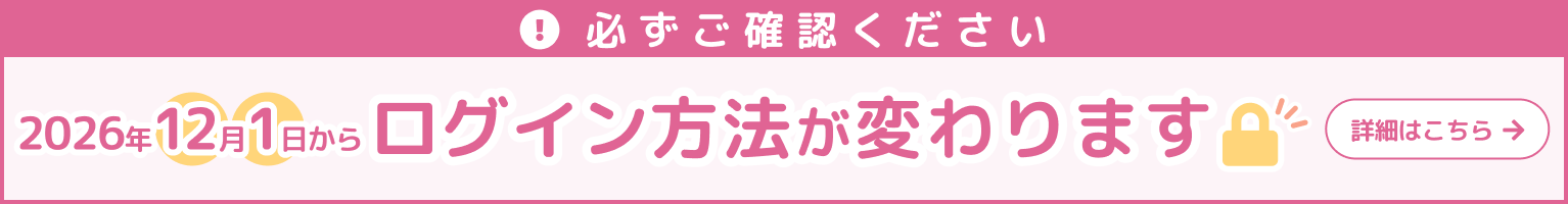 2026年12月1日からログイン方法が変わります。詳細はこちらをご確認ください