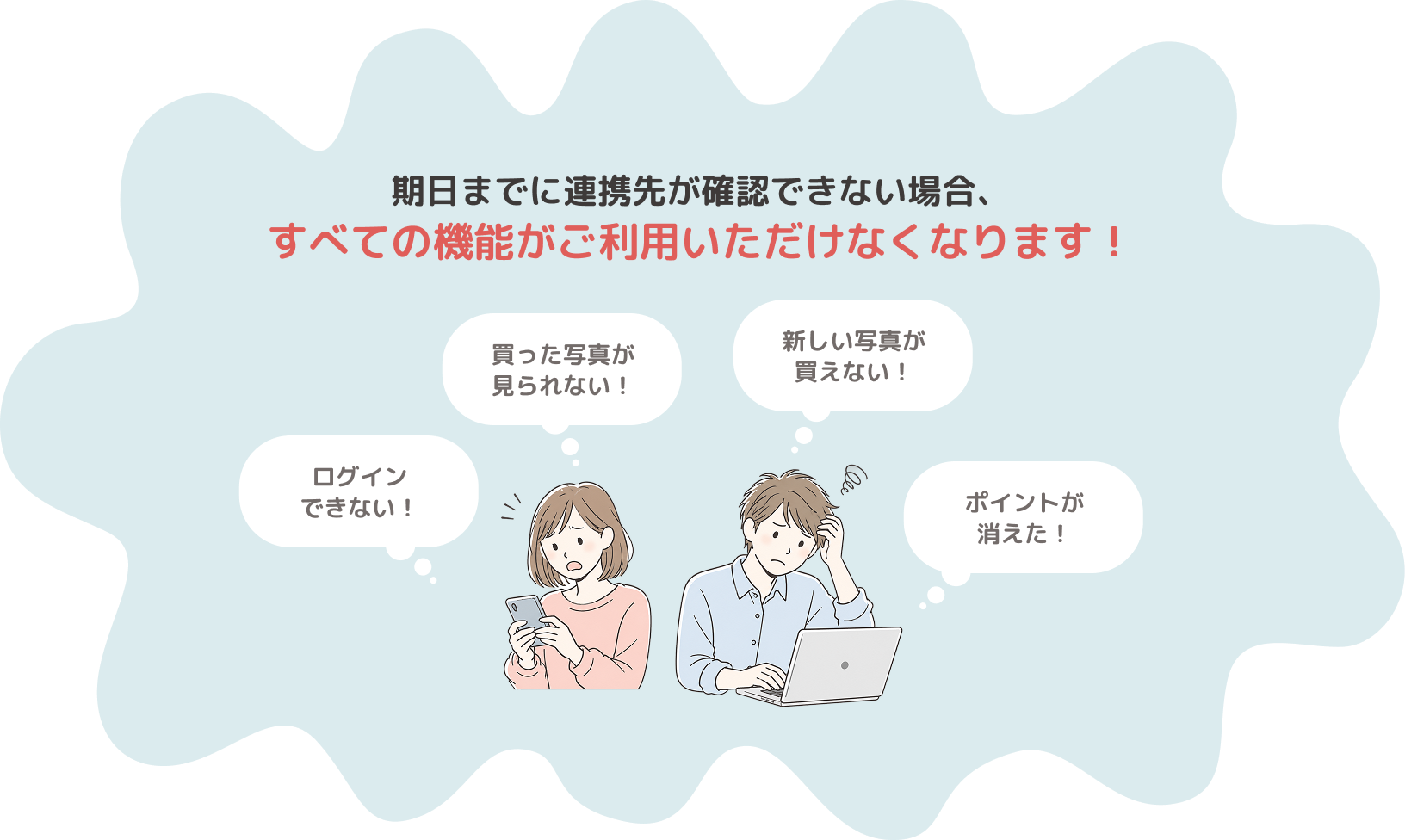 期日までに連携先が確認できない場合、すべての機能がご利用いただけなくなります！　ログインできない！買った写真が見られない！新しい写真が買えない！ポイントが消えた！と困る利用者のイラスト