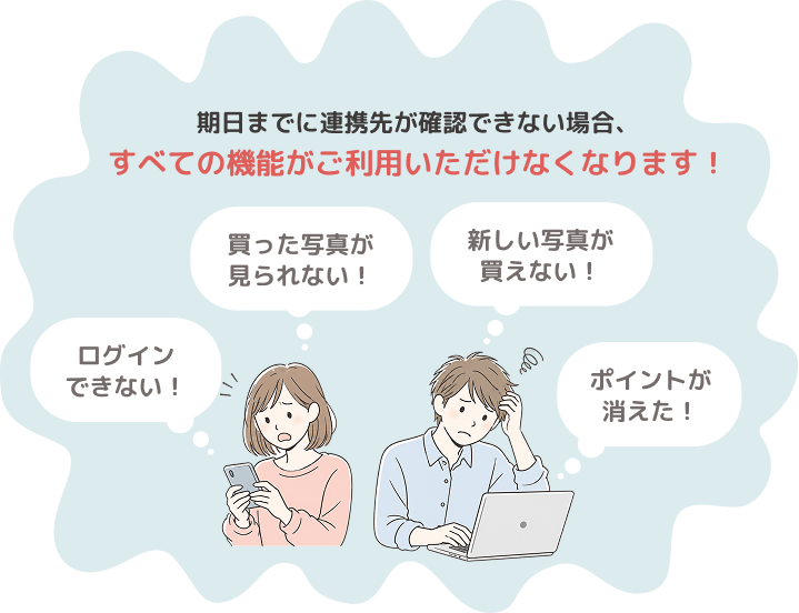 期日までに連携先が確認できない場合、すべての機能がご利用いただけなくなります！　ログインできない！買った写真が見られない！新しい写真が買えない！ポイントが消えた！と困る利用者のイラスト